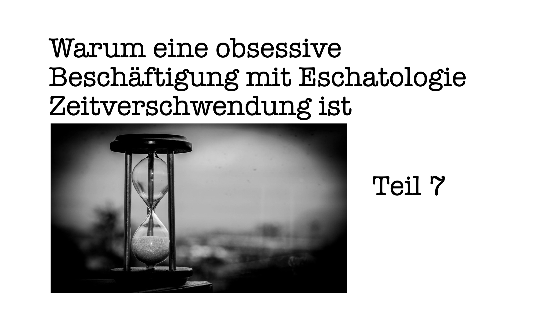 Warum eine obsessive Beschäftigung mit Eschatologie Zeitverschwendung ist, Teil 7