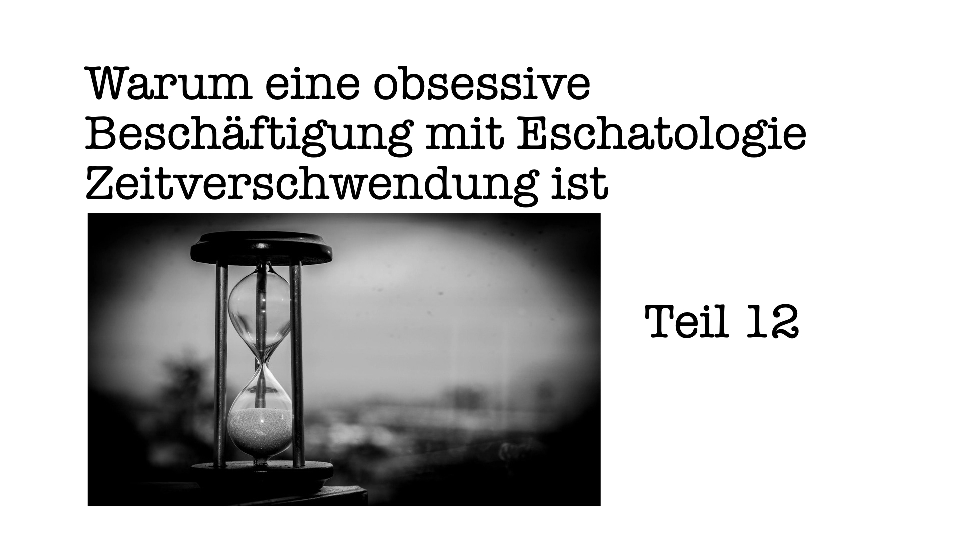 Warum eine obsessive Beschäftigung mit Eschatologie Zeitverschwendung ist, Teil 12