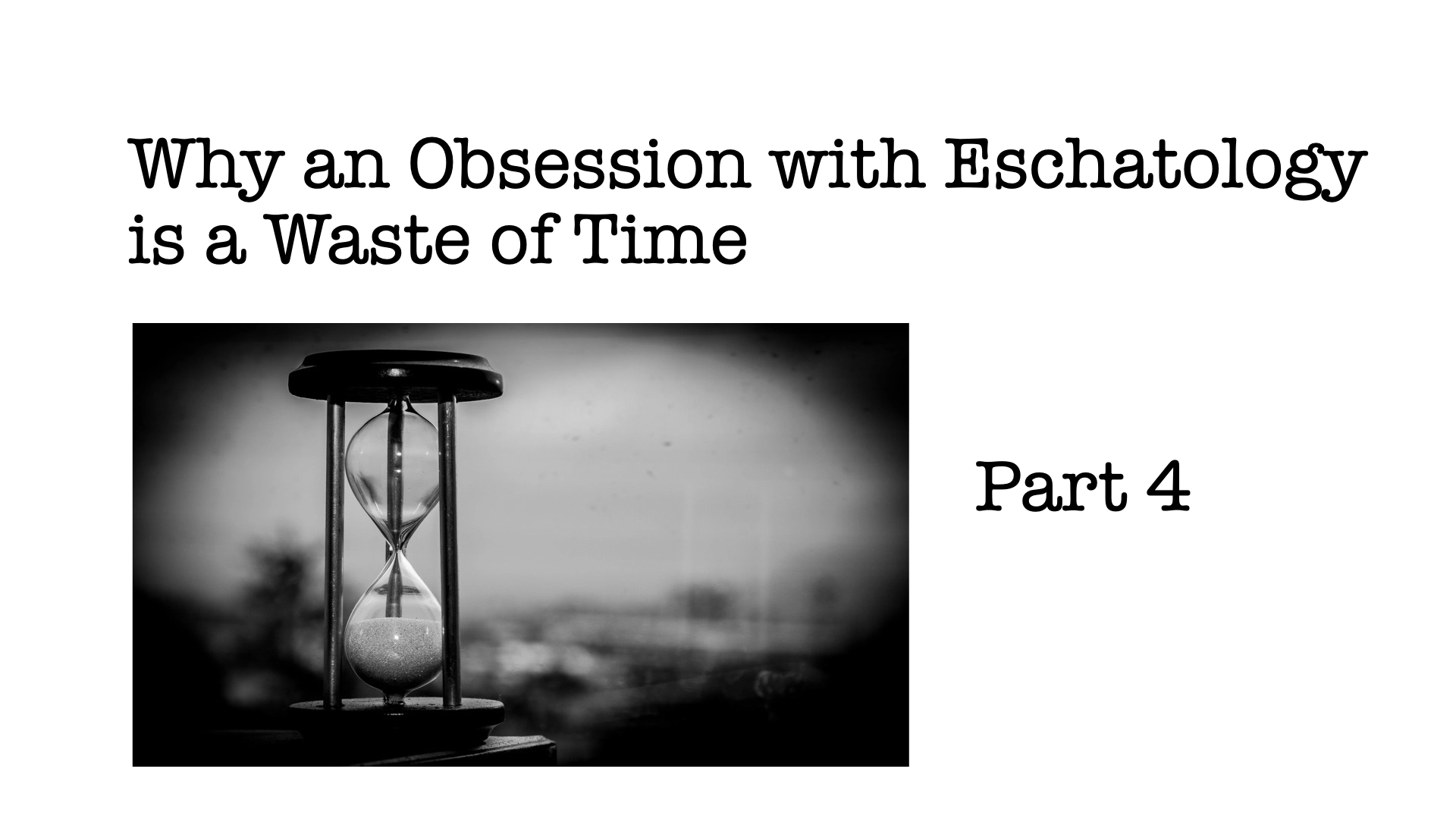 Why an Obsession with Eschatology is a Waste of Time, Part 4