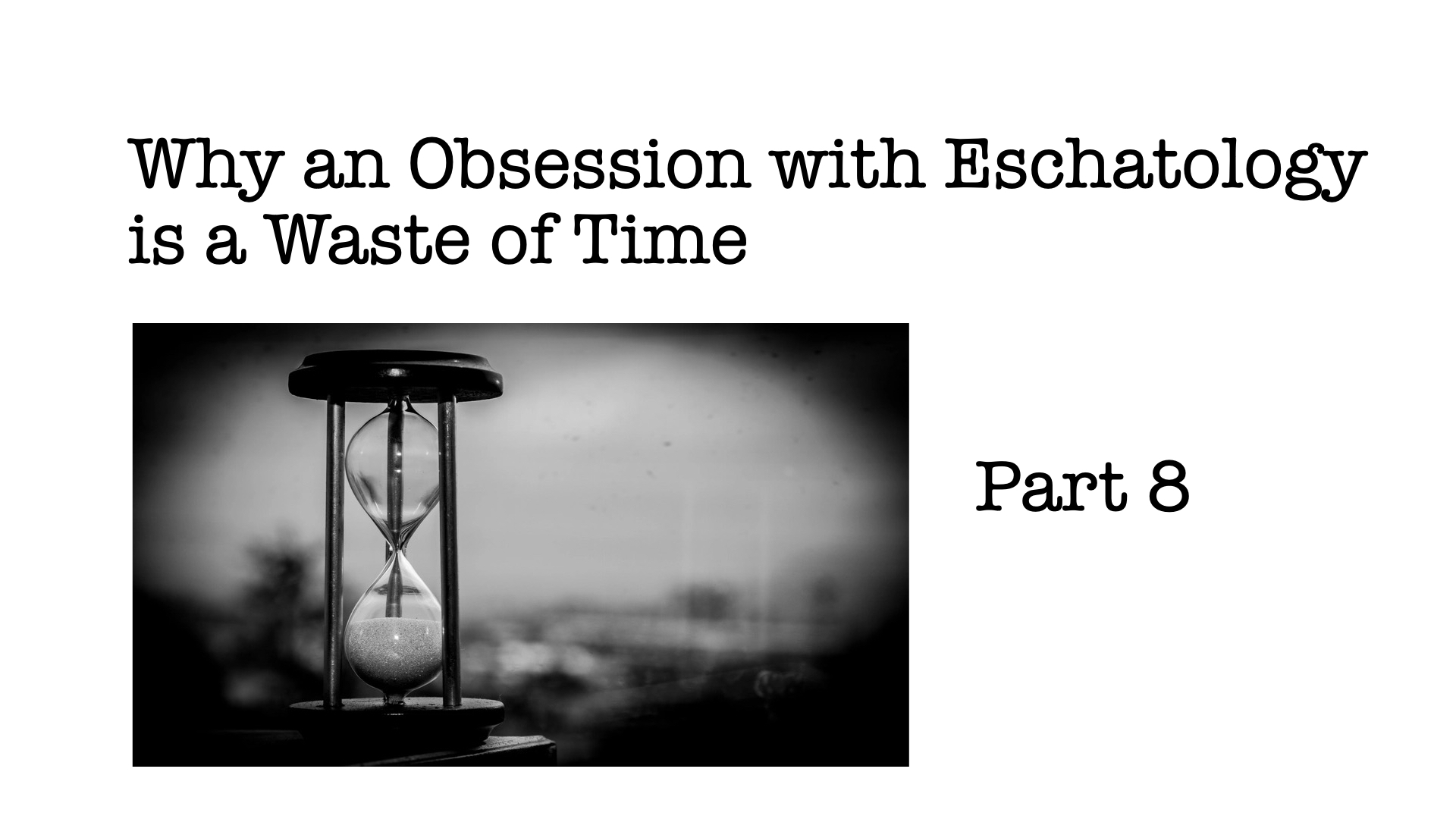 Why an Obsession with Eschatology is a Waste of Time, Part 8