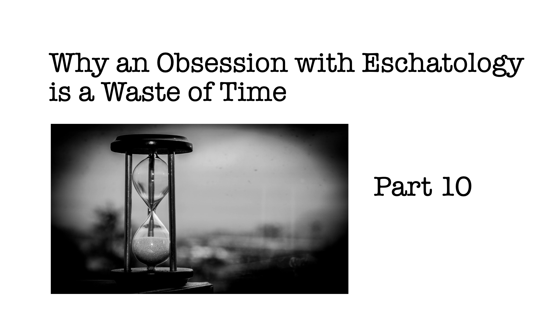 Why an Obsession with Eschatology is a Waste of Time, Part 10