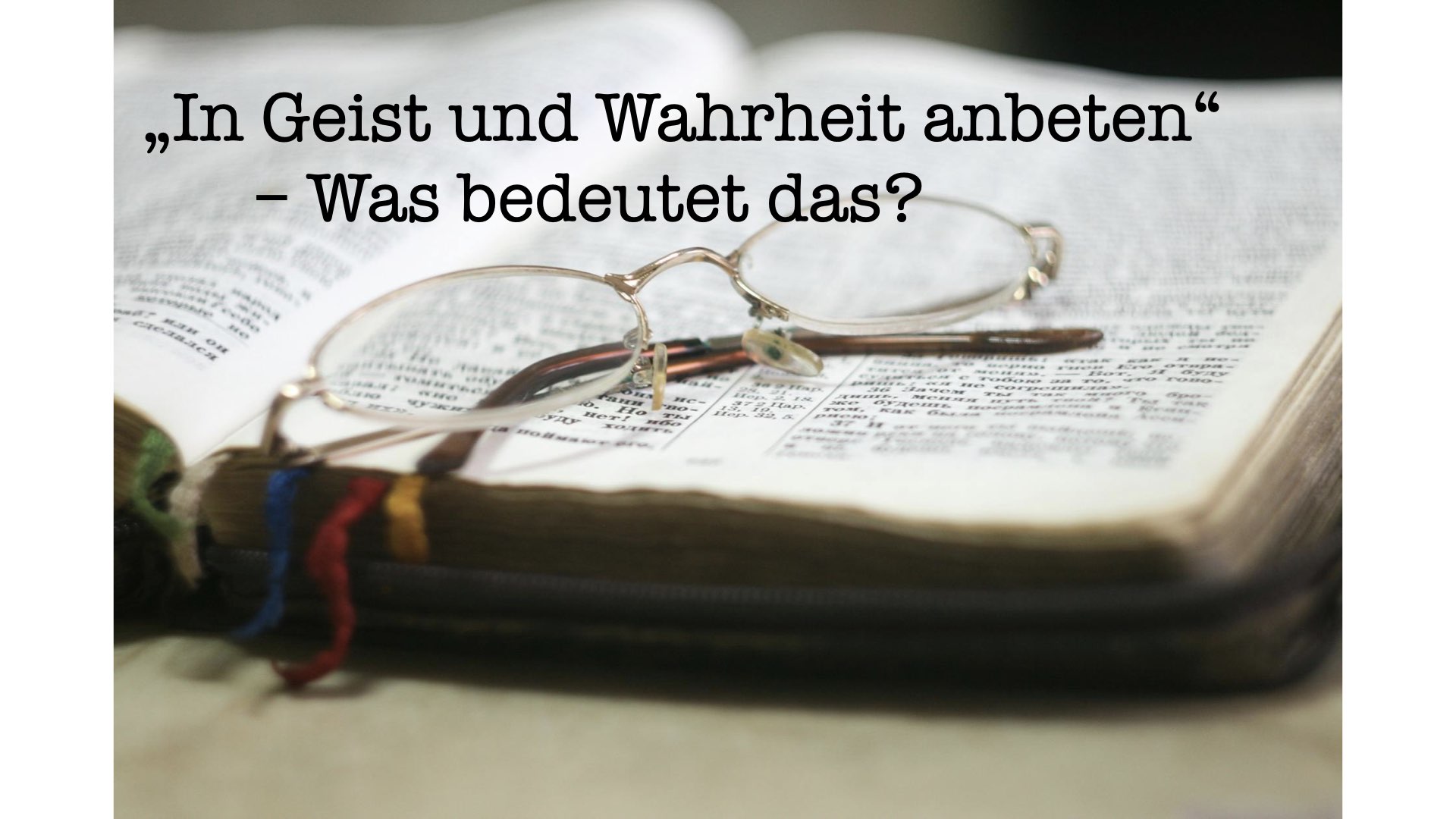 „In Geist und Wahrheit anbeten“ – Was bedeutet das?