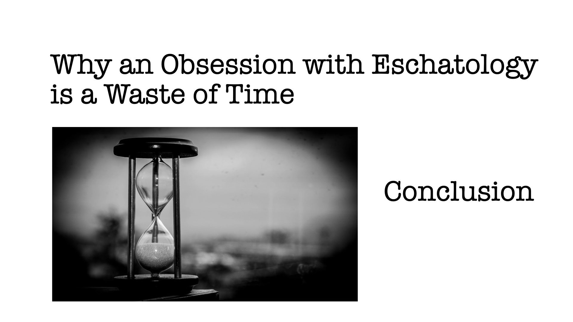 Why an Obsession with Eschatology is a Waste of Time, Conclusion